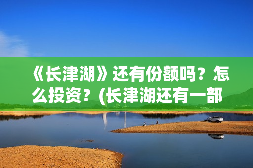《长津湖》还有份额吗？怎么投资？(长津湖还有一部)