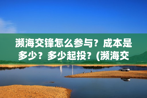 濒海交锋怎么参与？成本是多少？多少起投？(濒海交锋怎么投)