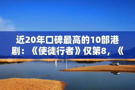 近20年口碑最高的10部港剧：《使徒行者》仅第8，《巾帼枭雄》第2