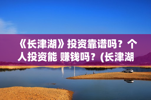《长津湖》投资靠谱吗？个人投资能 赚钱吗？(长津湖投资多少钱)