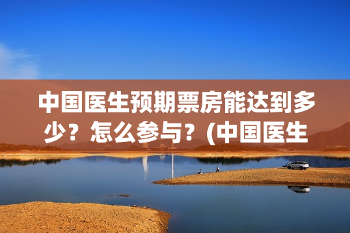 中国医生预期票房能达到多少？怎么参与？(中国医生延迟上映)