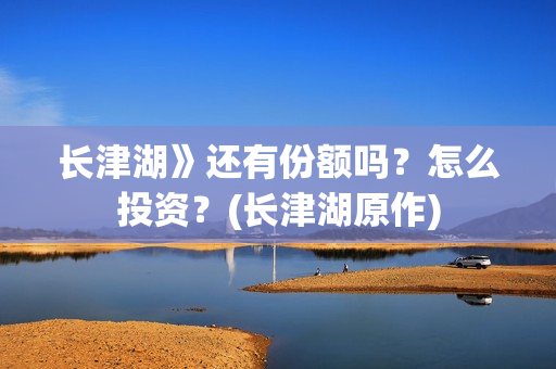 长津湖》还有份额吗？怎么投资？(长津湖原作)