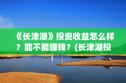 《长津湖》投资收益怎么样？能不能赚钱？(长津湖投资多少个亿)