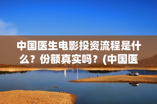 中国医生电影投资流程是什么？份额真实吗？(中国医生电影投屏)