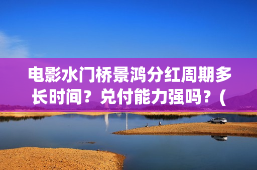 电影水门桥景鸿分红周期多长时间？兑付能力强吗？(水门桥实景)