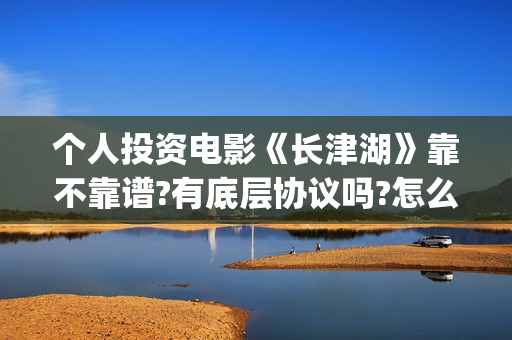 个人投资电影《长津湖》靠不靠谱?有底层协议吗?怎么投资?(个人投资电影需要注意什么)