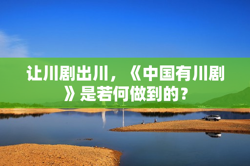 让川剧出川，《中国有川剧》是若何做到的？