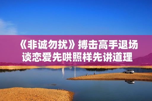 《非诚勿扰》搏击高手退场 谈恋爱先哄照样先讲道理？