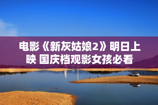 电影《新灰姑娘2》明日上映 国庆档观影女孩必看