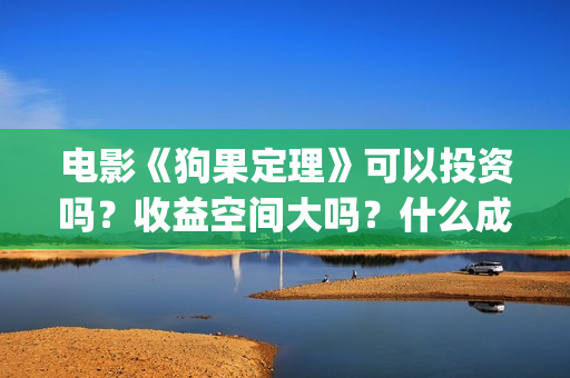 电影《狗果定理》可以投资吗？收益空间大吗？什么成本？(电影 狗果定理)