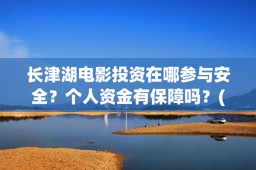 长津湖电影投资在哪参与安全?个人资金有保障吗?(长津湖电影总投资) 长津湖电影投资在哪参与安全?个人资金有保障吗?(长津湖电影总投资)