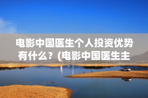 电影中国医生个人投资优势有什么？(电影中国医生主演)