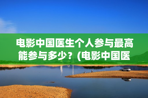 电影中国医生个人参与最高能参与多少？(电影中国医生情节)