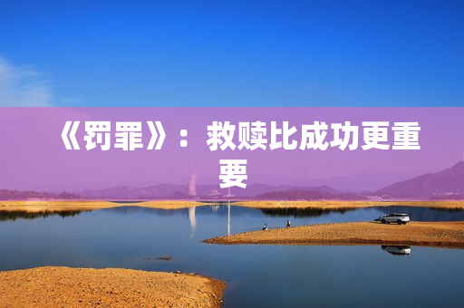 《罚罪》:救赎比成功更重要 《罚罪》:救赎比成功更重要