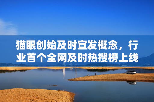 猫眼创始及时宣发概念，行业首个全网及时热搜榜上线