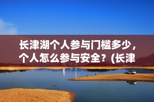 长津湖个人参与门槛多少，个人怎么参与安全？(长津湖参与人数)