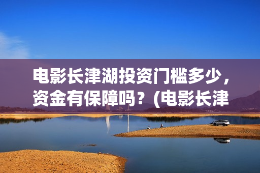 电影长津湖投资门槛多少，资金有保障吗？(电影长津湖投资公司)