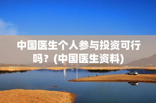 中国医生个人参与投资可行吗？(中国医生资料)