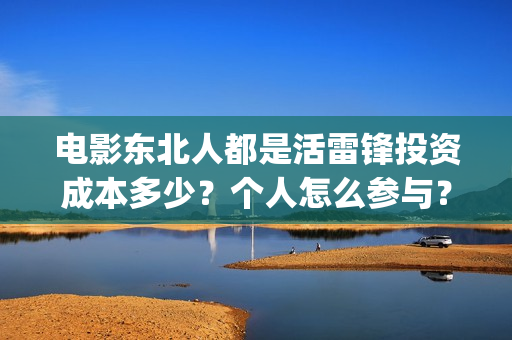 电影东北人都是活雷锋投资成本多少？个人怎么参与？(东北人的电视)