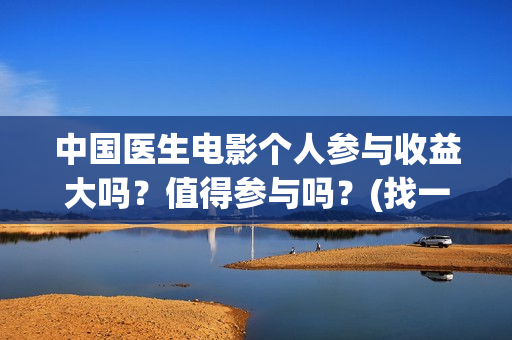 中国医生电影个人参与收益大吗？值得参与吗？(找一下中国医生电影)