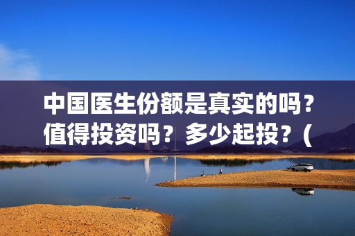 中国医生份额是真实的吗？值得投资吗？多少起投？(中国医生比例是多少)