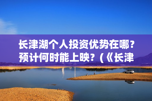 长津湖个人投资优势在哪?预计何时能上映?(《长津湖》投资) 长津湖个人投资优势在哪?预计何时能上映?(《长津湖》投资)