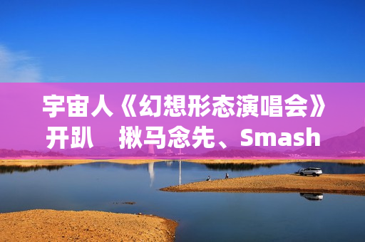 宇宙人《幻想形态演唱会》开趴　揪马念先、SmashRegz大玩放克嘻哈