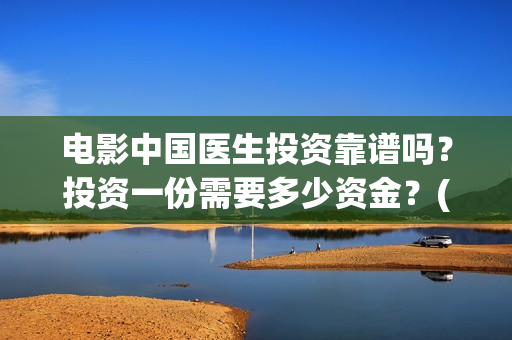 电影中国医生投资靠谱吗？投资一份需要多少资金？(电影中国医生撤档原因)