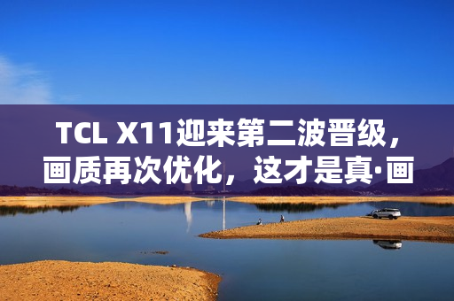 TCL X11迎来第二波晋级，画质再次优化，这才是真·画质天花板