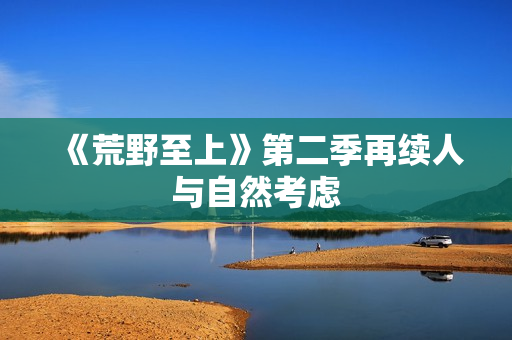 《荒野至上》第二季再续人与自然考虑