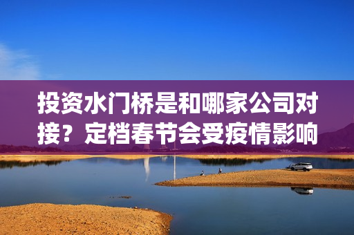 投资水门桥是和哪家公司对接？定档春节会受疫情影响票房吗？(水门桥出品方)