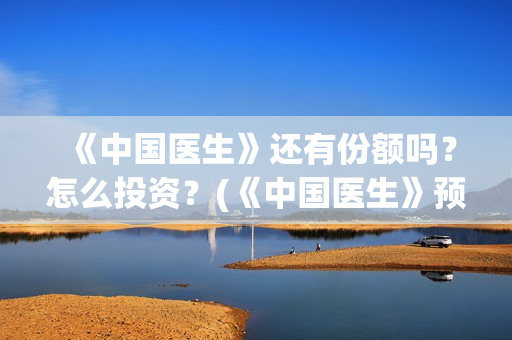 《中国医生》还有份额吗？怎么投资？(《中国医生》预告)