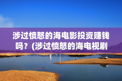 涉过愤怒的海电影投资赚钱吗？(涉过愤怒的海电视剧)
