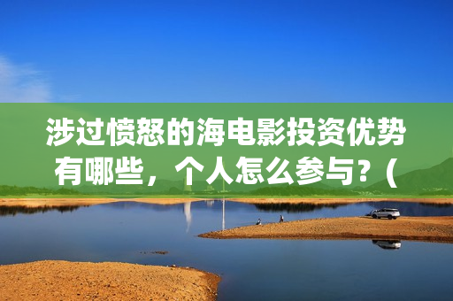 涉过愤怒的海电影投资优势有哪些，个人怎么参与？(涉过愤怒的海电影演员表)