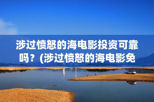 涉过愤怒的海电影投资可靠吗？(涉过愤怒的海电影免费观看完整普通话)