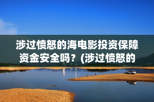 涉过愤怒的海电影投资保障资金安全吗？(涉过愤怒的海电影剧情介绍)