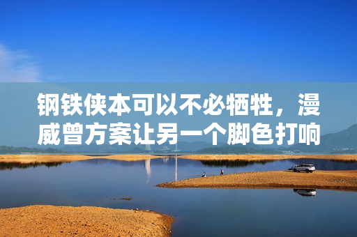 钢铁侠本可以不必牺牲，漫威曾方案让另一个脚色打响指，终结灭霸