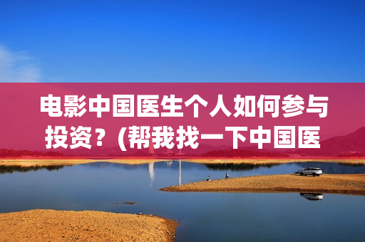 电影中国医生个人如何参与投资？(帮我找一下中国医生电影)