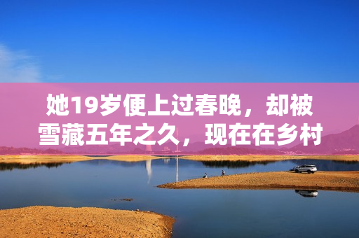 她19岁便上过春晚，却被雪藏五年之久，现在在乡村婚礼上卖唱