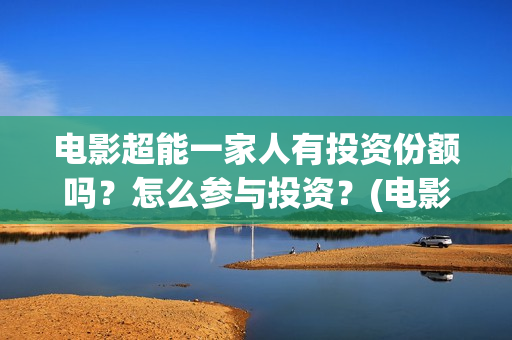 电影超能一家人有投资份额吗？怎么参与投资？(电影超能一家人的在线观看)