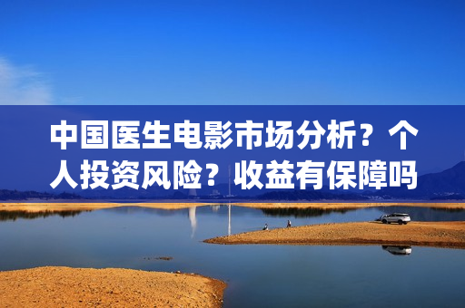 中国医生电影市场分析?个人投资风险?收益有保障吗?(中国医生电影预售) 中国医生电影市场分析?个人投资风险?收益有保障吗?(中国医生电影预售)