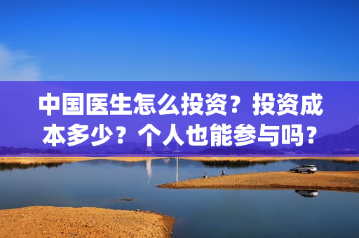 中国医生怎么投资？投资成本多少？个人也能参与吗？(中国医生可投屏)