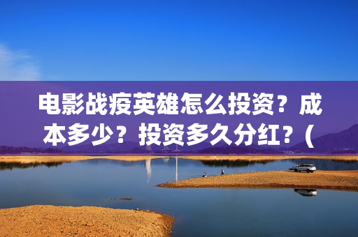 电影战疫英雄怎么投资？成本多少？投资多久分红？(电影战疫英雄怎么下载)