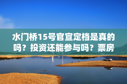 水门桥15号官宣定档是真的吗？投资还能参与吗？票房会受疫情影响吗？(水门桥 官宣)