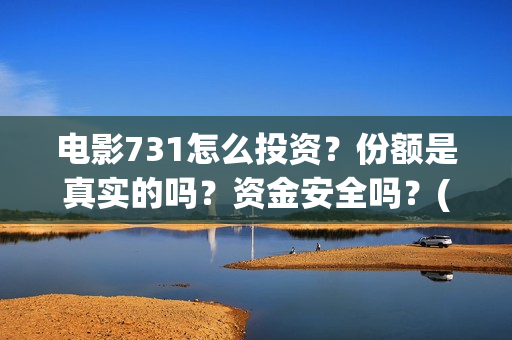 电影731怎么投资？份额是真实的吗？资金安全吗？(731电影可以投资吗)