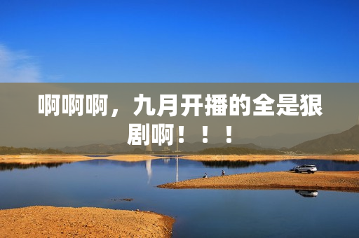 啊啊啊，九月开播的全是狠剧啊！！！