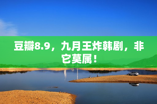 豆瓣8.9,九月王炸韩剧,非它莫属! 豆瓣8.9,九月王炸韩剧,非它莫属!