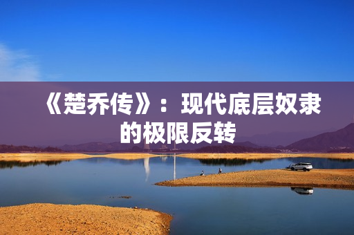 《楚乔传》：现代底层奴隶的极限反转