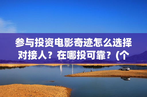 参与投资电影奇迹怎么选择对接人？在哪投可靠？(个人参与投资电影)