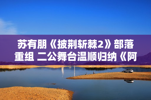 苏有朋《披荆斩棘2》部落重组 二公舞台温顺归纳《阿嬷的话》